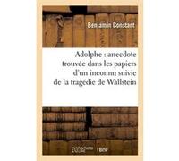 Adolphe : anecdote trouvée dans les papiers d'un inconnu suivie de la tragédie de Wallstein Benjamin Constant (Auteur)