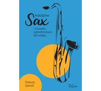 ADOLPHE SAX I MUZYKA SAKSOFONOWA XIX WIEKU - Dariusz Samól (littérature, musique en polonais)