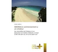 Adonai,le commencement a un createur Les merveilles du Createur et sa puissance sur toutes creatures, et tout a ete cree par Lui, en Lui - Guillain Sadikisa - Croix Du Salut - broché - Essai