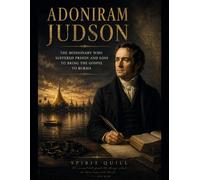 Adoniram Judson: The Missionary Who Suffered Prison and Loss to Bring the Gospel to Burma