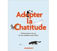 Adoptez la Chat'itude: Petites leçons de vie de nos meilleurs amis félins