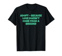 Adoptez Parce Que l'amour ne Vient Pas d'un éleveur T-Shirt