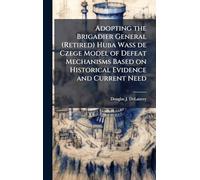 Adopting the Brigadier General (Retired) Huba Wass de Czege Model of Defeat Mechanisms Based on Historical Evidence and Current Need