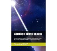 Adoption et le foyer du cœur: Se construire, accueillir, s'attacher : comprendre comment se tissent les liens qui ne doivent rien au hasard biologique - et comment en prendre soin.