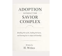 Adoption Without the Savior Complex: Breaking the myths, healing the harm, and learning how to adopt with humility