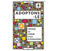 ADOPTONS-LE : Voyage au cœur d'une révolution: Comprendre le Bitcoin, la blockchain et les crypto-actifs simplement - un guide clair pour s’initier au Web3