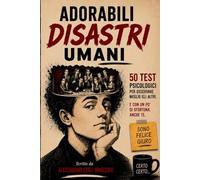 ADORABILI DISASTRI UMANI: 50 test psicologici per osservare meglio gli altri. E, con un po’ di sfortuna, anche te stesso.