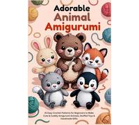 Adorable Animal Amigurumi: 25 Easy Crochet Patterns for Beginners to Make Cute & Cuddly Amigurumi Animals, Stuffed Toys & Handmade Gifts