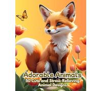Adorable Animals: 50 Cute and Stress-Relieving Animal Designs for Kids and Adults: Perfect for Relaxation, Mindfulness, and Creativity - A Fun Coloring Book for All Ages