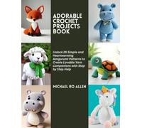 Adorable Crochet Projects Book: Unlock 26 Simple and Heartwarming Amigurumi Patterns to Create Lovable Yarn Companions with Step by Step Help