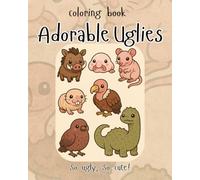 Adorable Uglies - So Ugly, So Cute Coloring book: Discover the Charm of Ugly Cute Animals! Weirdly adorable creatures from around the world ready for you to color!
