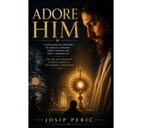 ADORE HIM: A Faith-Based Documentary by Donald J. Johnson, Corey Cannon, and Ryan T. Johnson on the Life and Presence of Jesus Christ in Eucharistic Adoration