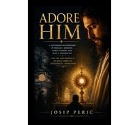 ADORE HIM: A Faith-Based Documentary by Donald J. Johnson, Corey Cannon, and Ryan T. Johnson on the Life and Presence of Jesus Christ in Eucharistic Adoration