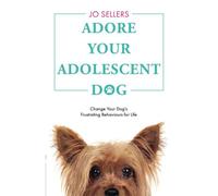 Adore Your Adolescent Dog: Change Your Dog's Frustrating Behaviours For Life