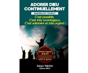 ADORER DIEU CONTINUELLEMENT, 24HEURES/24, 7JOURS/7: C’est possible, c’est très avantageux, c’est salutaire et très urgent !