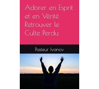 Adorer en Esprit et en Vérité Retrouver le Culte Perdu