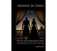 Adorned by Grace: Prayers and Decrees that Unlock God's Purposes in Your Life