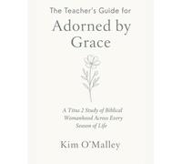 Adorned By Grace: The Teacher's Guide: A Titus 2 Study of Biblical Womanhood Across Every Season of Life