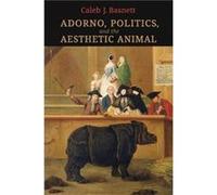Adorno Politics and the Aesthetic Animal by Caleb J. Basnett Caleb J. Basnett (Auteur)