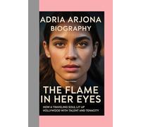 ADRIA ARJONA-BIOGRAPHY: THE FLAME IN HER EYES-HOW A TRAVELING SOUL LIT UP HOLLYWOOD WITH TALENT AND TENACITY