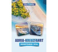 ADRIA-KREUZFAHRT REISEFÜHRER 2026: Erkunden Sie Inselhopping-Routen, Küstenstädte, die lokale Küche und kulturelle Highlights entlang der Adria