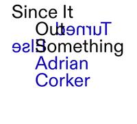 Adrian Corker - Since It Turned Out Something Else