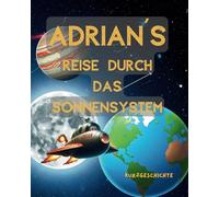Adrian´s Reise durch das Sonnensystem, Gute Nacht Geschichte, Vorlesen und erkunden: Acht Planeten die entdeckt werden, kurze Erklärungen zu den Eigenschaften