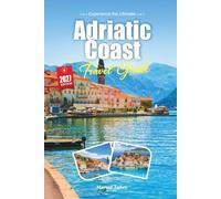 ADRIATIC COAST TRAVEL GUIDE 2027: A Traveler’s guide to Crystal Waters, Walled Cities, and the Quiet Magic of Island Hopping