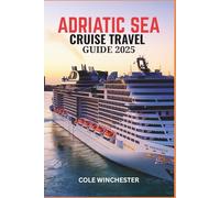 ADRIATIC SEA CRUISE TRAVEL GUIDE 2025-2026: Explore the Jewel of the Mediterranean-Scenic Routes, Historic Ports, and Unforgettable Coastal Adventures