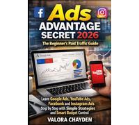 ADS ADVANTAGE 2026: THE BEGINNER’S PAID TRAFFIC GUIDE: Learn Google Ads, Youtube Ads, Facebook And Instagram Ads Step By Step With Simple Strategies And Smart Budget Control