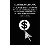 Adsense Facebook Google Lies amp Frauds The one and only truthful guide for making money on internet and becoming Internet millionaire - Matthew Ordaz - L Matthew OrdazMatthew Ordaz (Auteur)