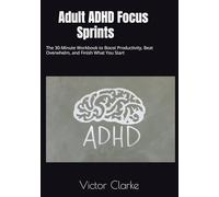 Adult ADHD Focus Sprints: The 30-Minute Workbook to Boost Productivity, Beat Overwhelm, and Finish What You Start