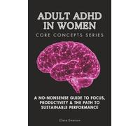 Adult ADHD in Women Core Concepts Series: A No-Nonsense Guide to Focus, Productivity & the Path to Sustainable Performance