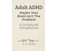 Adult ADHD: Maybe Your Brain Isn't the Problem-A Scriptural Perspective: Finding Peace Between God's Design and a World That Works Against You