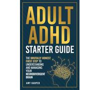 Adult ADHD Starter Guide: The Brutally Honest First Step to Understanding and Managing Your Neurodivergent Brain