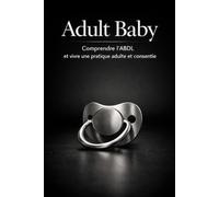 Adult Baby: Comprendre l'ABDL et vivre une pratique adulte et consentie