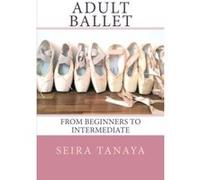 Adult Ballet: From Beginners to Intermediate Tanaya, Seira (Auteur)