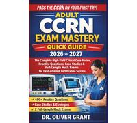 Adult CCRN Exam Mastery Quick Guide 2026-2027: The Complete High-Yield Critical Care Review, Practice Questions, Case Studies & Full-Length Mock Exams for First-Attempt Certification Success
