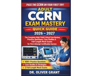 Adult CCRN Exam Mastery Quick Guide 2026-2027: The Complete High-Yield Critical Care Review, Practice Questions, Case Studies & Full-Length Mock Exams for First-Attempt Certification Success