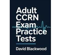 Adult CCRN Exam Practice Tests: Over 1000 practice questions with answers and detailed explanations to prepare you for the exam