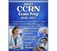 Adult CCRN Exam Prep 2026-2027: A Practical Review and Exam Guide with Clinical Insights, Study Strategies, and Practice Tests for Critical Care Certification
