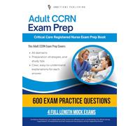 Adult CCRN Exam Prep: Adult CCRN Certification Exam Practice Book Featuring 600 Realistic Questions, 4 Full-Length Mock Exams, Clear Answer Explanations, and Proven Test-Taking Strategies