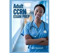 ADULT CCRN EXAM PREP: Complete Exam Review With Practice Questions, Answers and Detailed Explanations