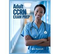 ADULT CCRN EXAM PREP: Complete Exam Review With Practice Questions, Answers and Detailed Explanations