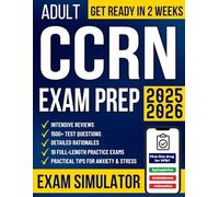 Adult CCRN Exam Prep: The All-in-One Study Guide for Busy Nurses to Get Ready in No Time and Pass with Confidence | 1500+ Test Questions, Detailed Rationales, Intensive Reviews & 10 Practice Exams