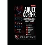 ADULT CCRN-K FOR NURSE EDUCATORS AND LEADERS: BLUEPRINT REVIEW, TEACHING-FIRST PRACTICE TESTS, AND ADULT CRITICAL CARE DECISION WORKFLOWS