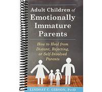 Adult Children of Emotionally Immature Parents: How to Heal from Distant, Rejecting, or Self-Involved Parents
