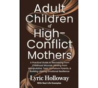 Adult Children of High-conflict Mothers: A Practical Guide to Recovering from Childhood Wounds, Healing from Manipulative, Toxic, Immature Parents, & Building Lifelong Emotional Resilience