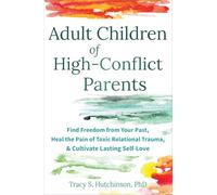 Adult Children of High-Conflict Parents: Find Freedom from Your Past, Heal the Pain of Toxic Relational Trauma, and Cultivate Lasting Self-Love
