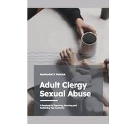 Adult Clergy Sexual Abuse: A Roadmap for Reporting, Recovery, and Reclaiming Your Autonomy